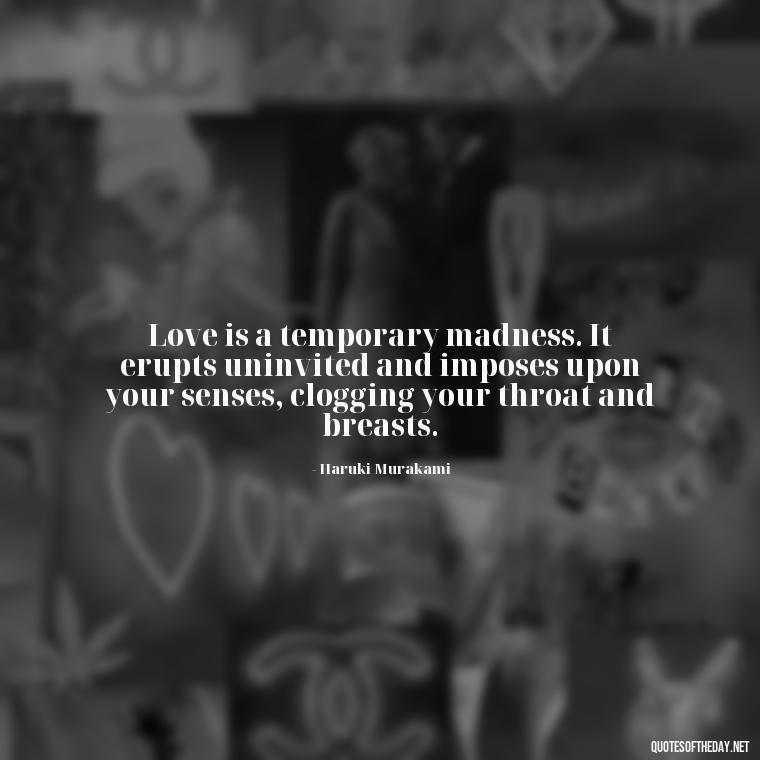 Love is a temporary madness. It erupts uninvited and imposes upon your senses, clogging your throat and breasts. - Poetry Quotes About Love