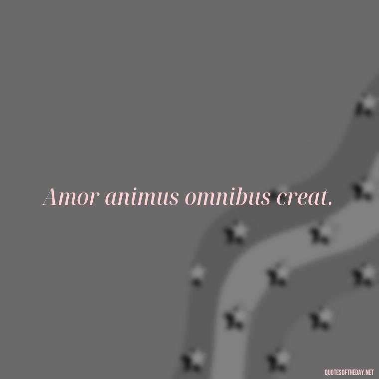 Amor animus omnibus creat. - Love Quotes In Latin