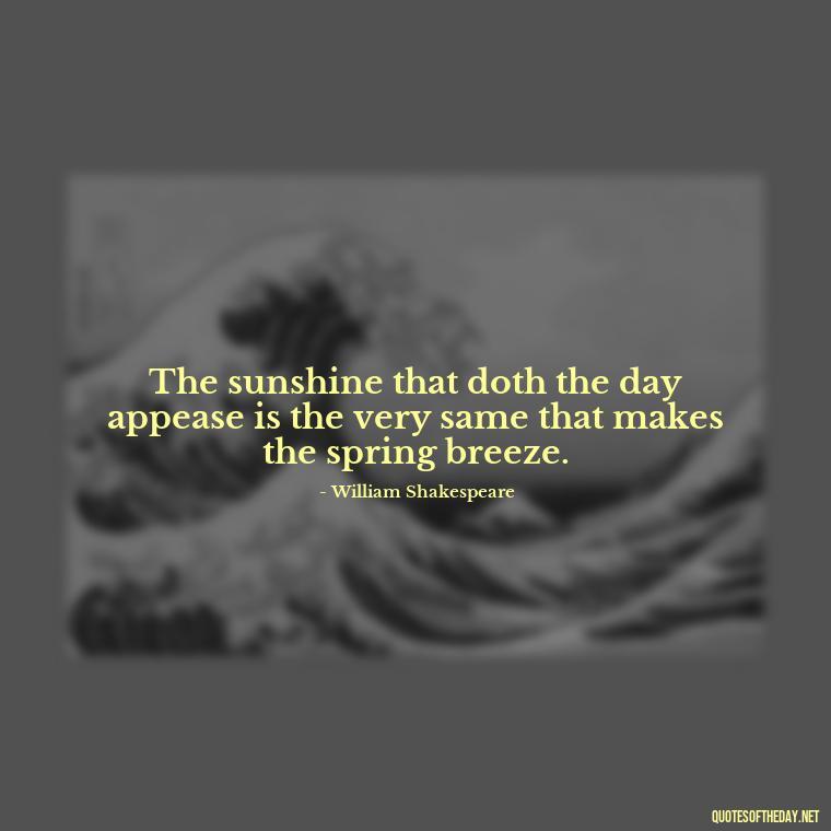 The sunshine that doth the day appease is the very same that makes the spring breeze. - Short Cute Short Spring Quotes