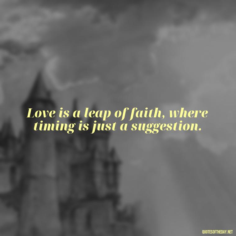 Love is a leap of faith, where timing is just a suggestion. - Quotes About Timing And Love