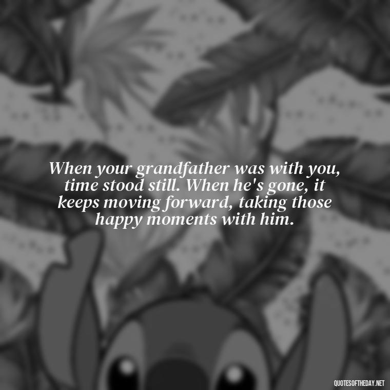 When your grandfather was with you, time stood still. When he's gone, it keeps moving forward, taking those happy moments with him. - Grandpa In Heaven Short Quotes