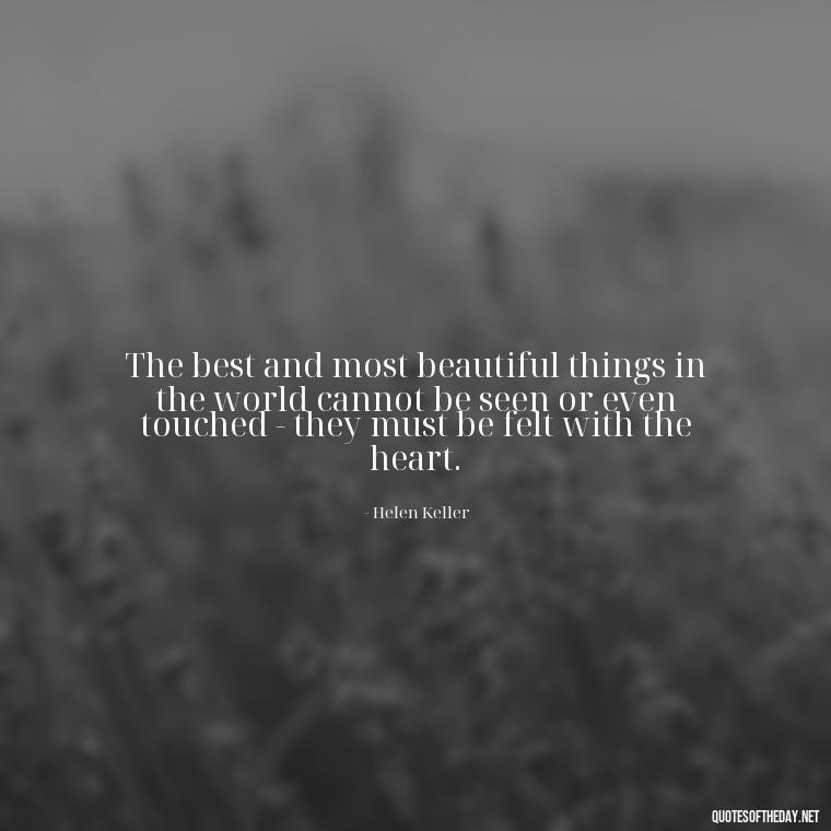 The best and most beautiful things in the world cannot be seen or even touched - they must be felt with the heart. - Love Family And Friends Quotes