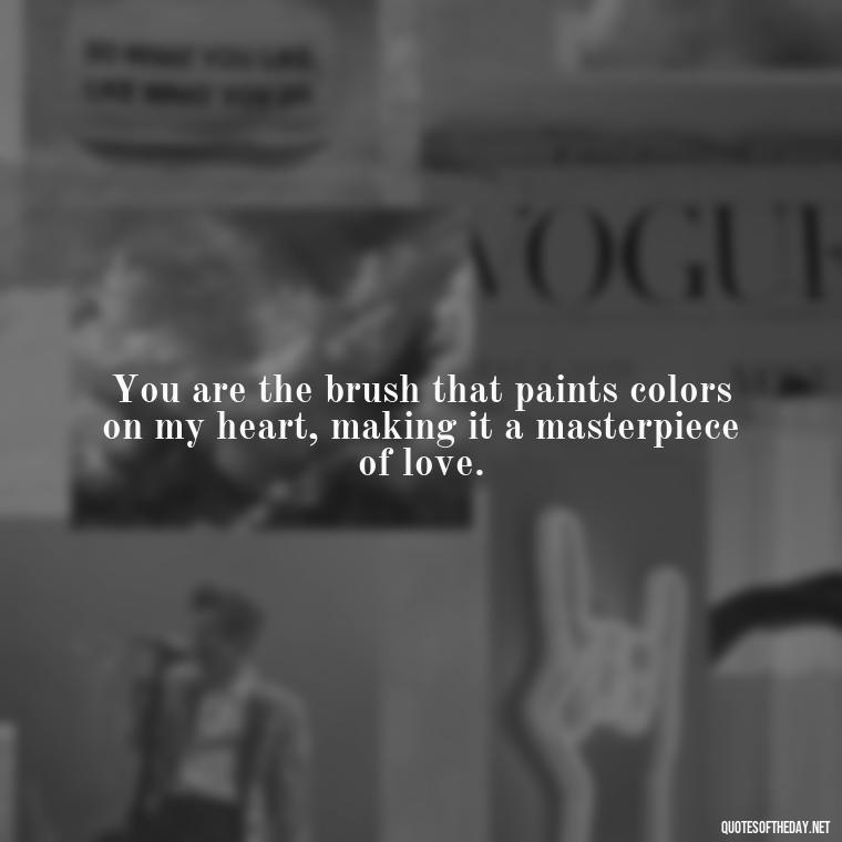 You are the brush that paints colors on my heart, making it a masterpiece of love. - Love Image Quotes For Her