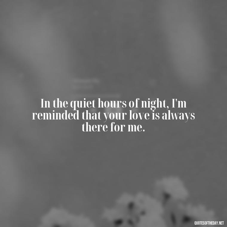 In the quiet hours of night, I'm reminded that your love is always there for me. - Night Time Love Quotes