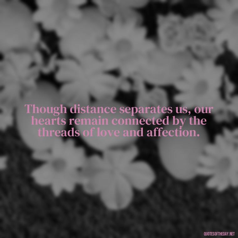 Though distance separates us, our hearts remain connected by the threads of love and affection. - Short Long Distance Relationship Quotes