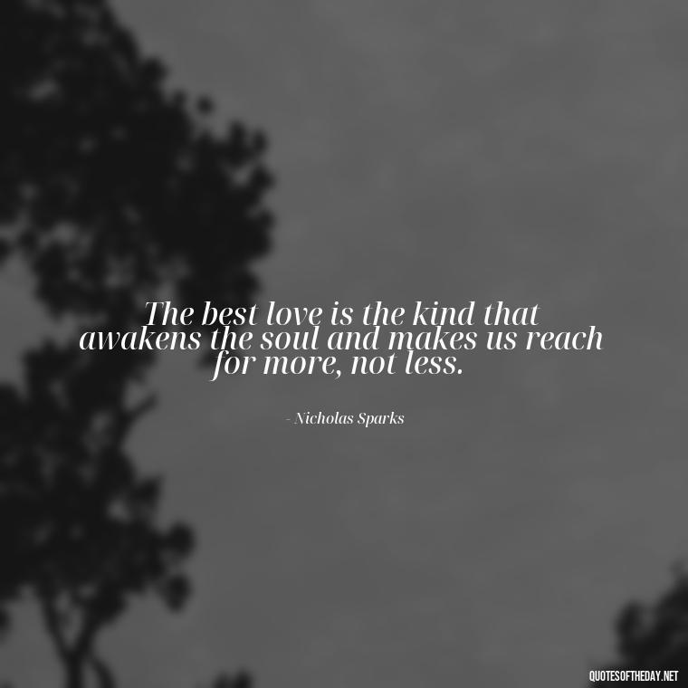 The best love is the kind that awakens the soul and makes us reach for more, not less. - Love With Broken Heart Quotes