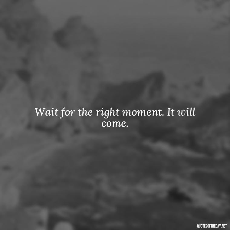 Wait for the right moment. It will come. - Patience Quotes Short