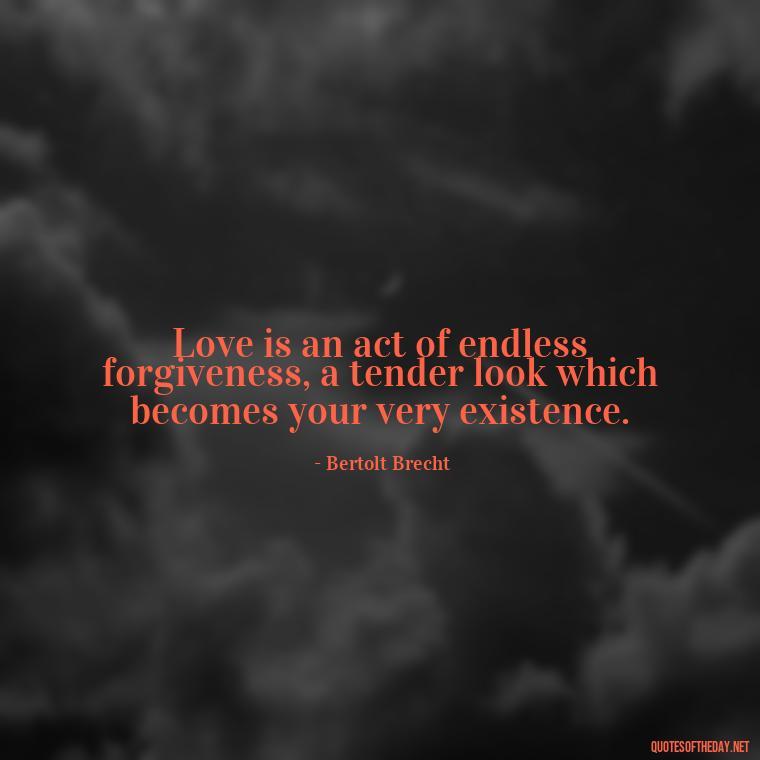 Love is an act of endless forgiveness, a tender look which becomes your very existence. - My Love Story Quotes