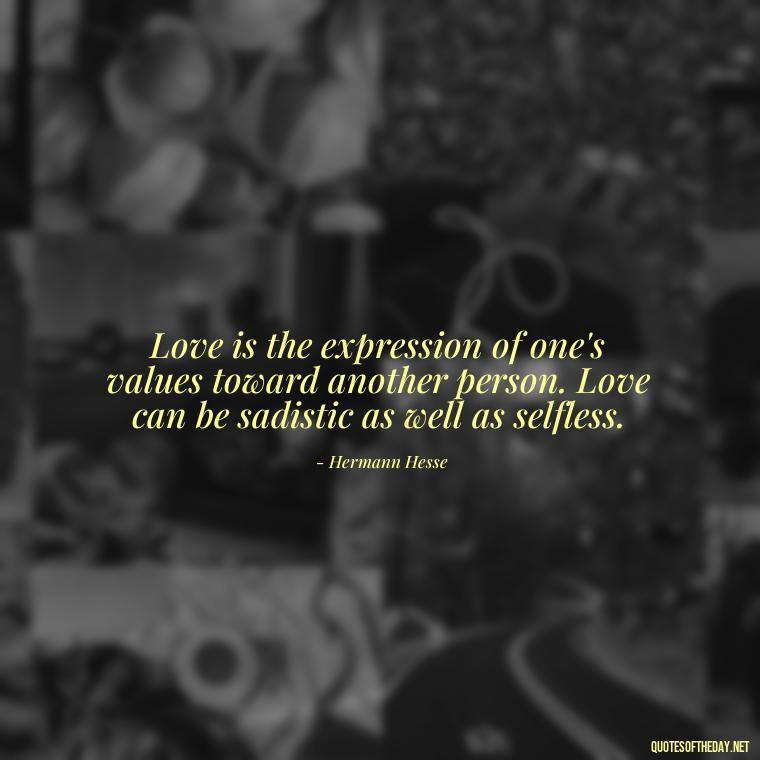 Love is the expression of one's values toward another person. Love can be sadistic as well as selfless. - Quotes About Love Goodreads