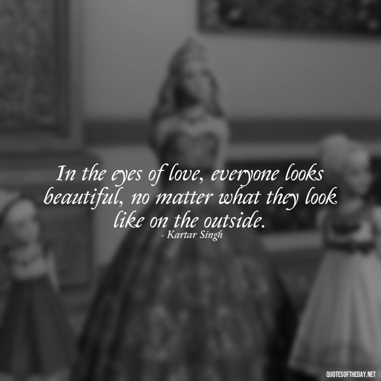 In the eyes of love, everyone looks beautiful, no matter what they look like on the outside. - Love Quotes In Punjabi