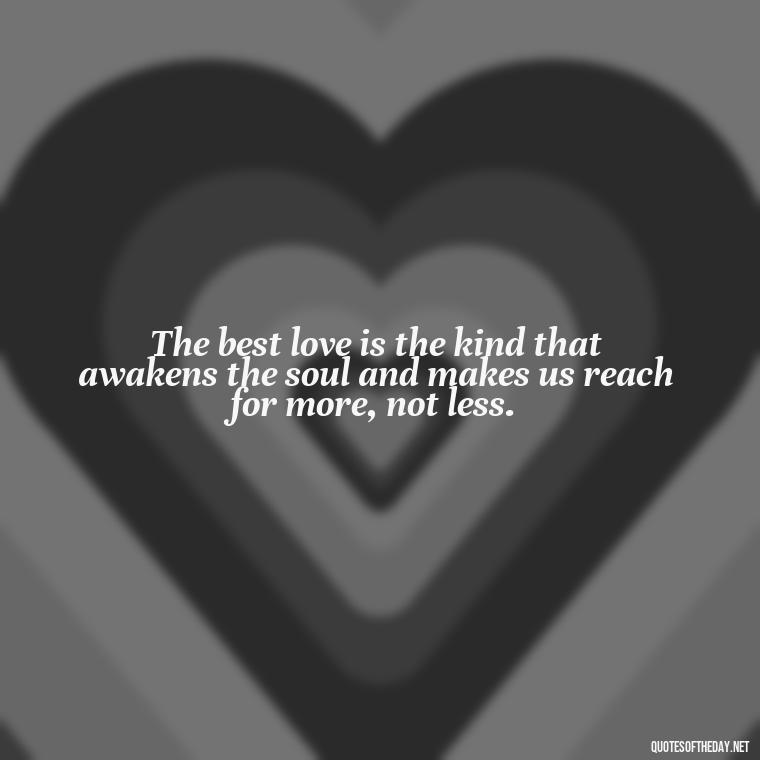 The best love is the kind that awakens the soul and makes us reach for more, not less. - Love Quinn Quotes