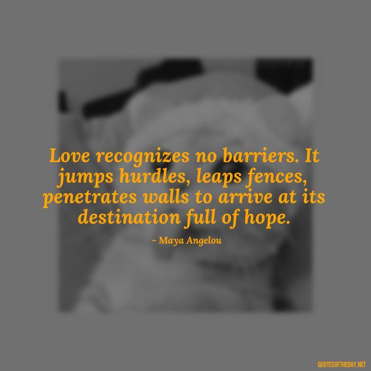 Love recognizes no barriers. It jumps hurdles, leaps fences, penetrates walls to arrive at its destination full of hope. - Love And Sweet Quotes For Him