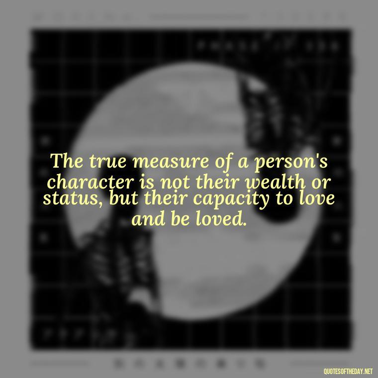 The true measure of a person's character is not their wealth or status, but their capacity to love and be loved. - Love Is Power Quotes