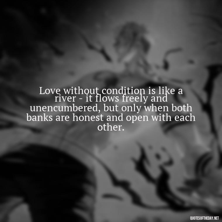 Love without condition is like a river - it flows freely and unencumbered, but only when both banks are honest and open with each other. - Love And Honesty Quotes