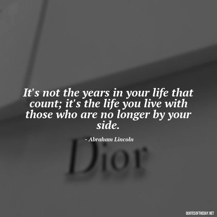 It's not the years in your life that count; it's the life you live with those who are no longer by your side. - Quotes For Loved Ones In Heaven