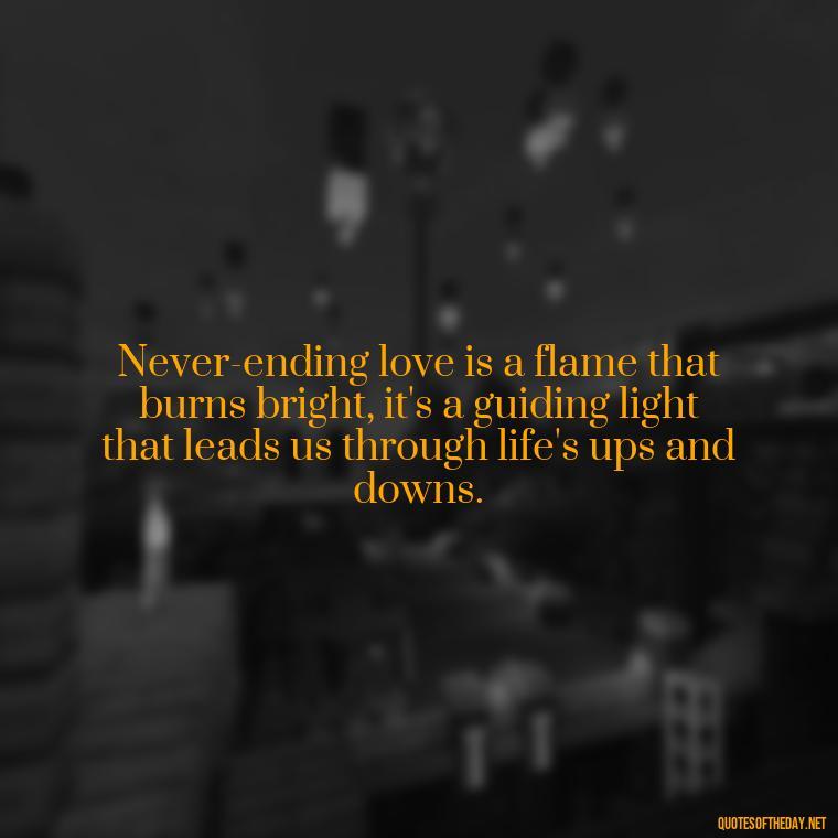 Never-ending love is a flame that burns bright, it's a guiding light that leads us through life's ups and downs. - Quotes For Never Ending Love