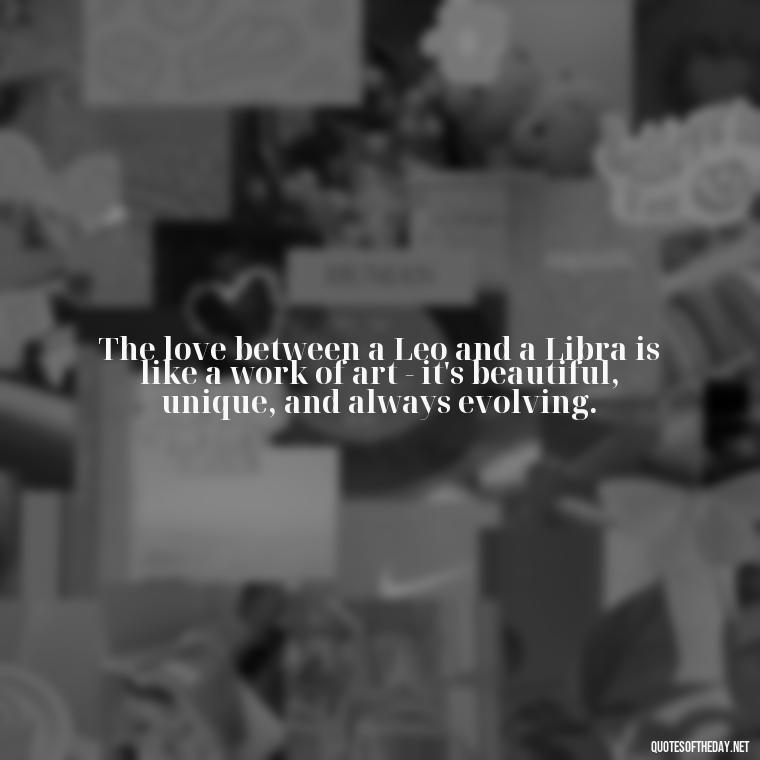 The love between a Leo and a Libra is like a work of art - it's beautiful, unique, and always evolving. - Leo And Libra Love Quotes