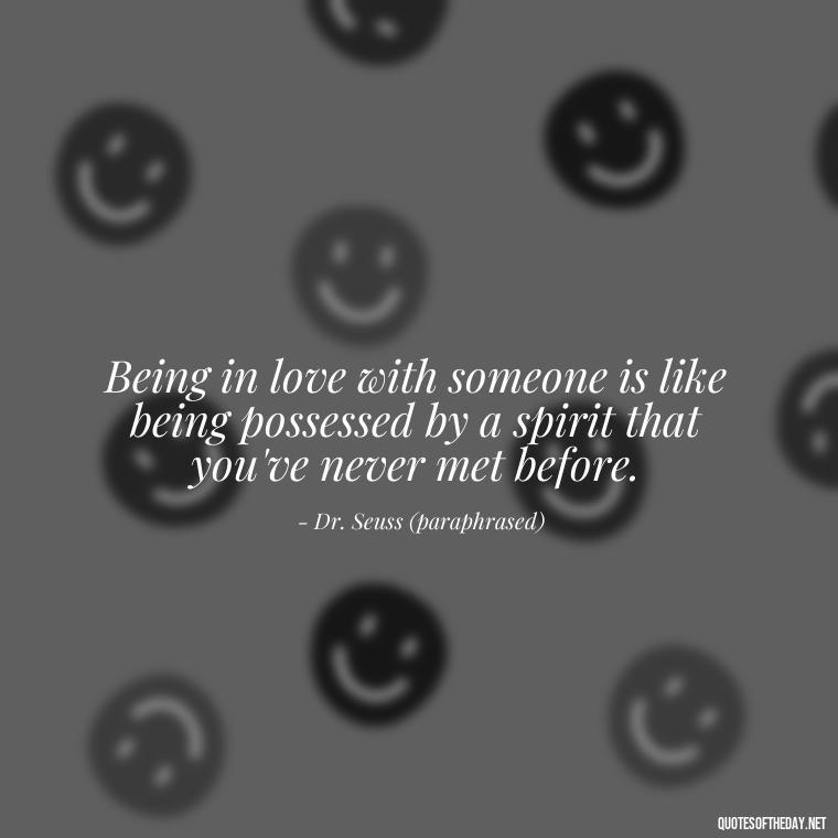 Being in love with someone is like being possessed by a spirit that you've never met before. - Quotes About Being In Love With Him