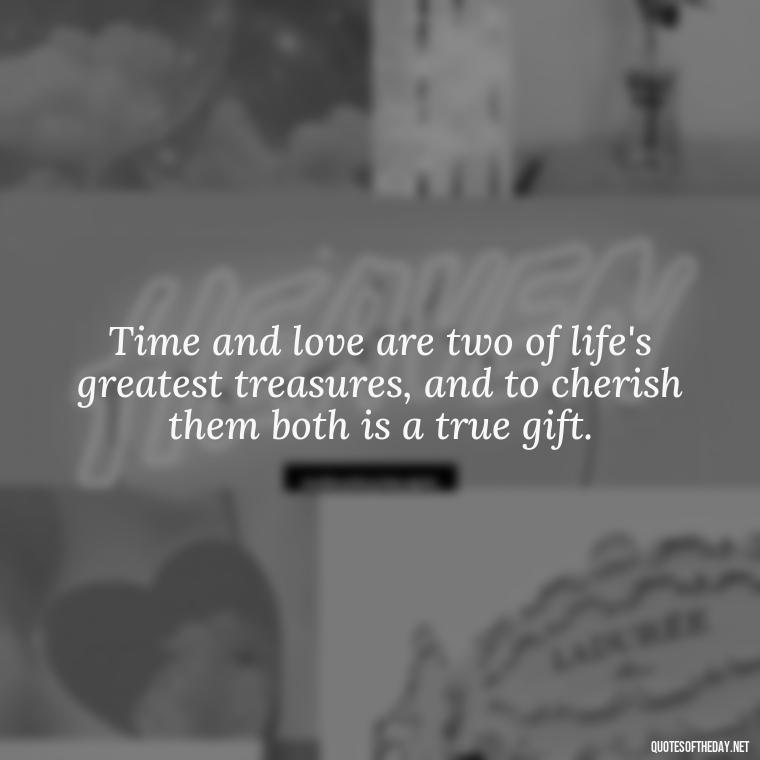 Time and love are two of life's greatest treasures, and to cherish them both is a true gift. - Love Time Quotes For Him