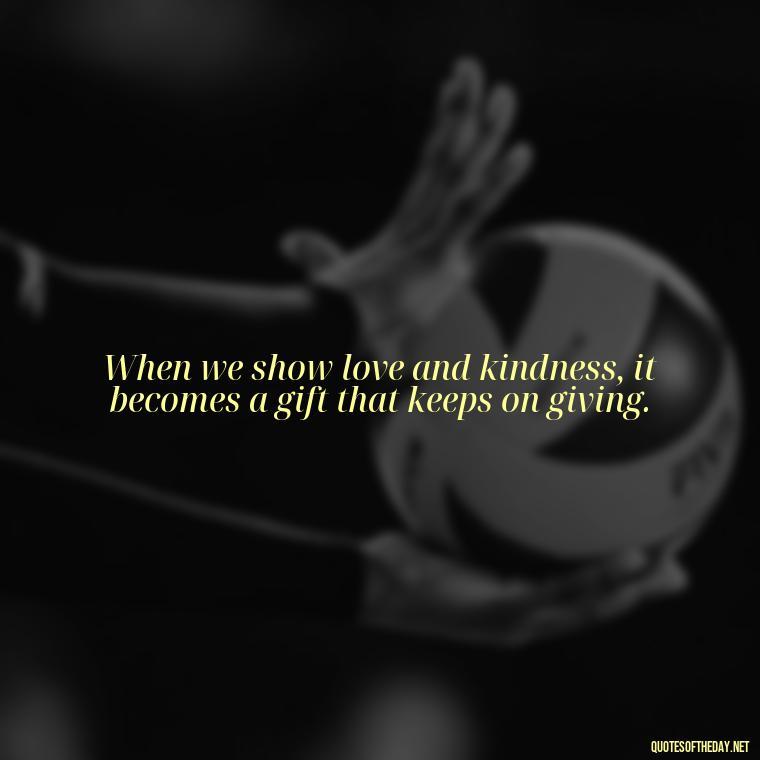 When we show love and kindness, it becomes a gift that keeps on giving. - Love Gif Quotes