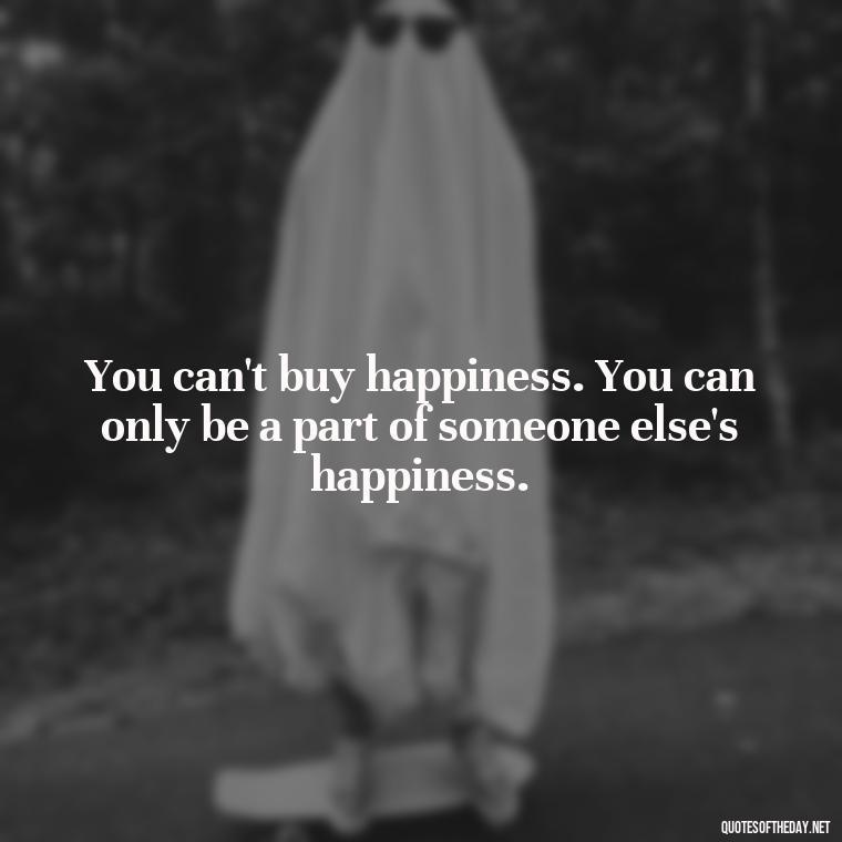 You can't buy happiness. You can only be a part of someone else's happiness. - Love Weird Quotes