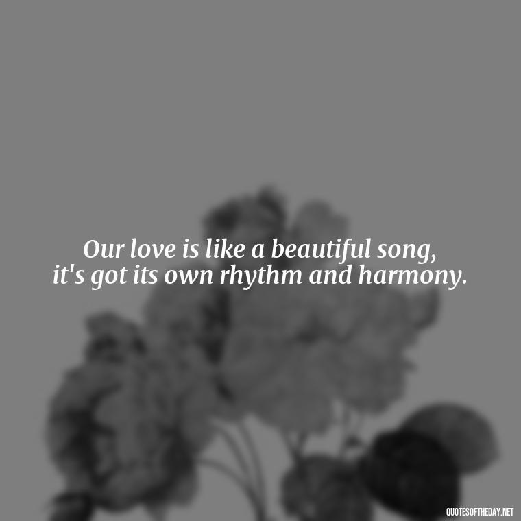 Our love is like a beautiful song, it's got its own rhythm and harmony. - Love Quotes Country Songs