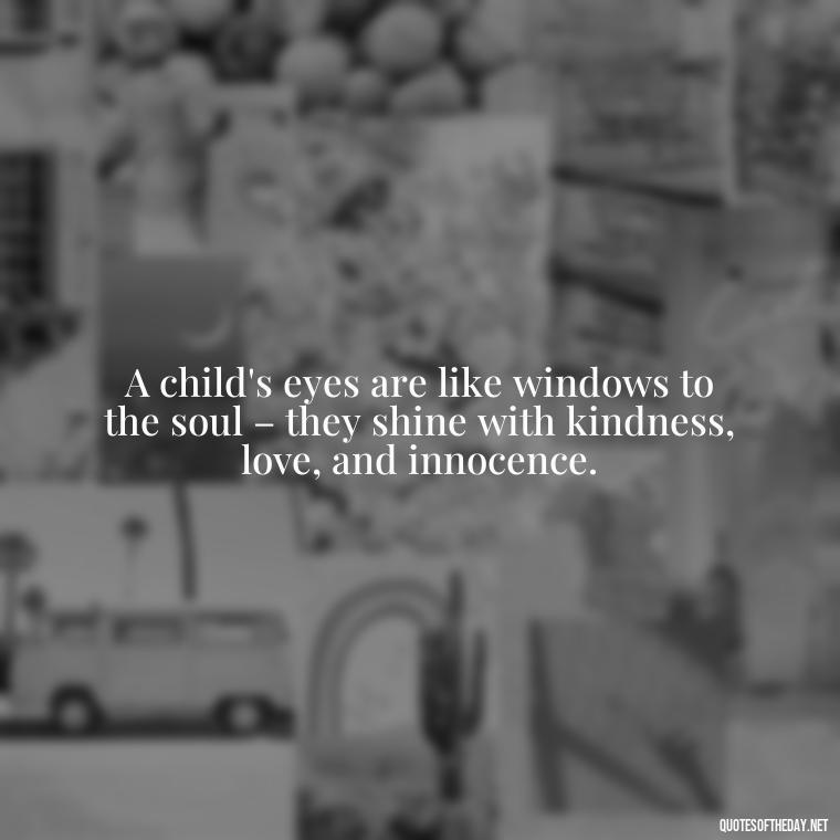 A child's eyes are like windows to the soul – they shine with kindness, love, and innocence. - Quotes About Children Love