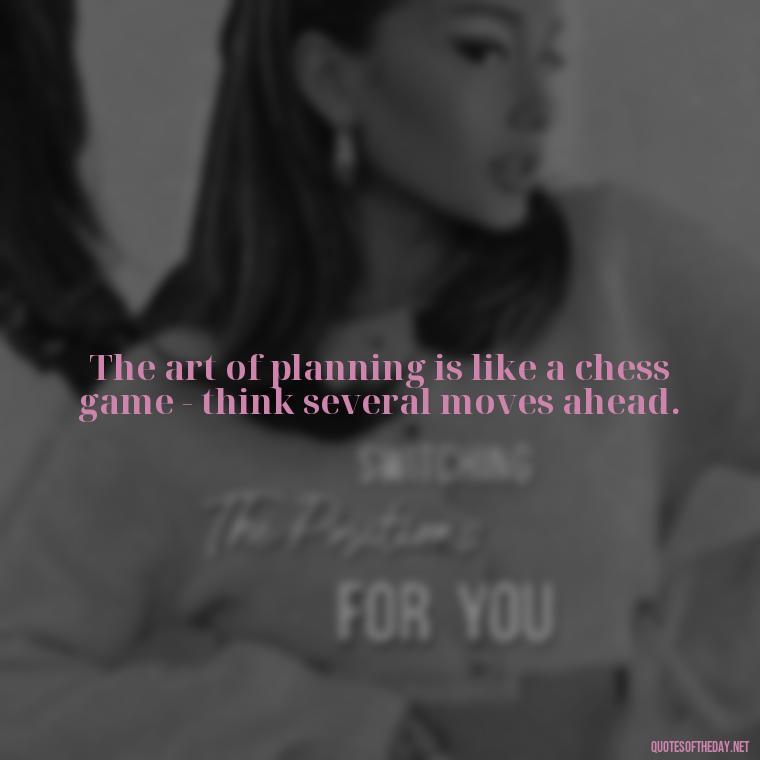 The art of planning is like a chess game - think several moves ahead. - I Love It When A Plan Comes Together Quote