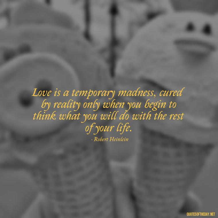 Love is a temporary madness, cured by reality only when you begin to think what you will do with the rest of your life. - Quotes About Imperfection And Love