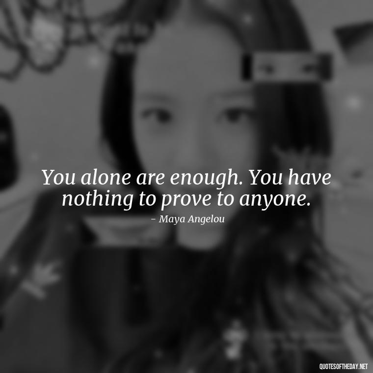 You alone are enough. You have nothing to prove to anyone. - Good Short Quotes About Love