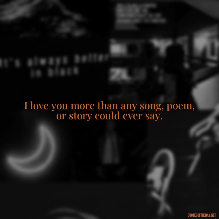 I love you more than any song, poem, or story could ever say. - I Love You The Mostest Quotes