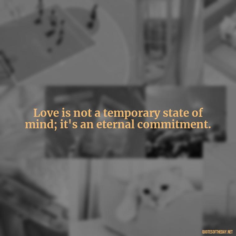 Love is not a temporary state of mind; it's an eternal commitment. - Quotes About Rare Love