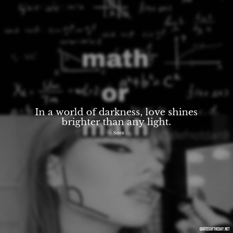 In a world of darkness, love shines brighter than any light. - Kingdom Hearts Quotes Love