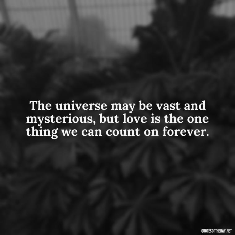 The universe may be vast and mysterious, but love is the one thing we can count on forever. - All U Need Is Love Quotes