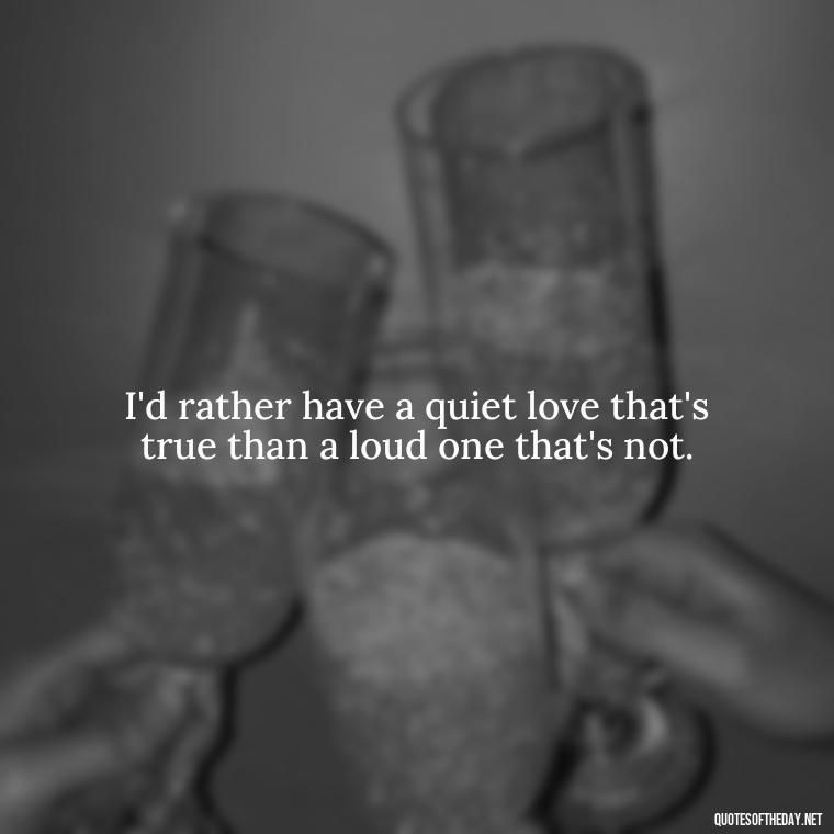 I'd rather have a quiet love that's true than a loud one that's not. - Do You Really Love Me Quotes