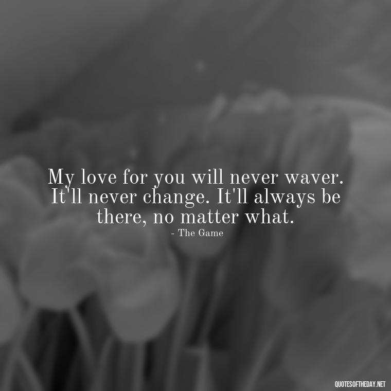 My love for you will never waver. It'll never change. It'll always be there, no matter what. - Loyalty Gangster Love Quotes