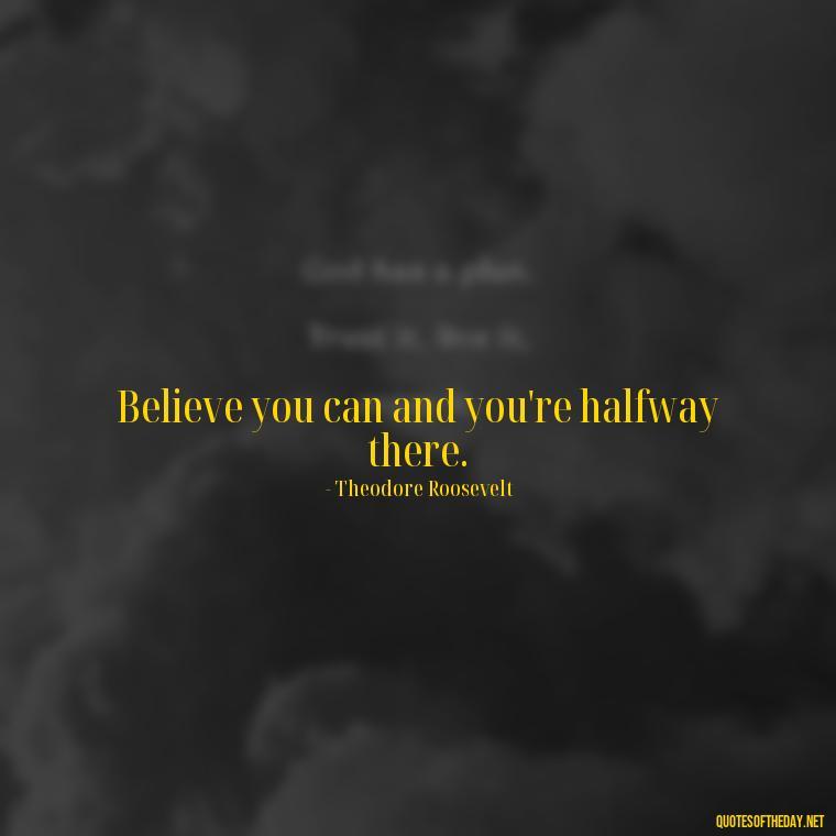 Believe you can and you're halfway there. - Cute Short Letter Board Quotes