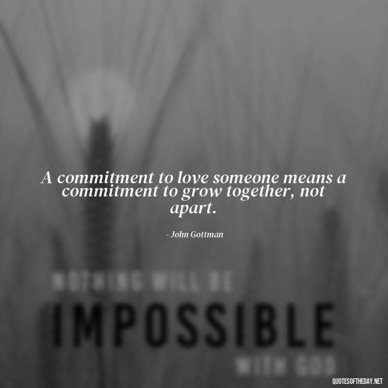 A commitment to love someone means a commitment to grow together, not apart. - Love Is Commitment Quotes