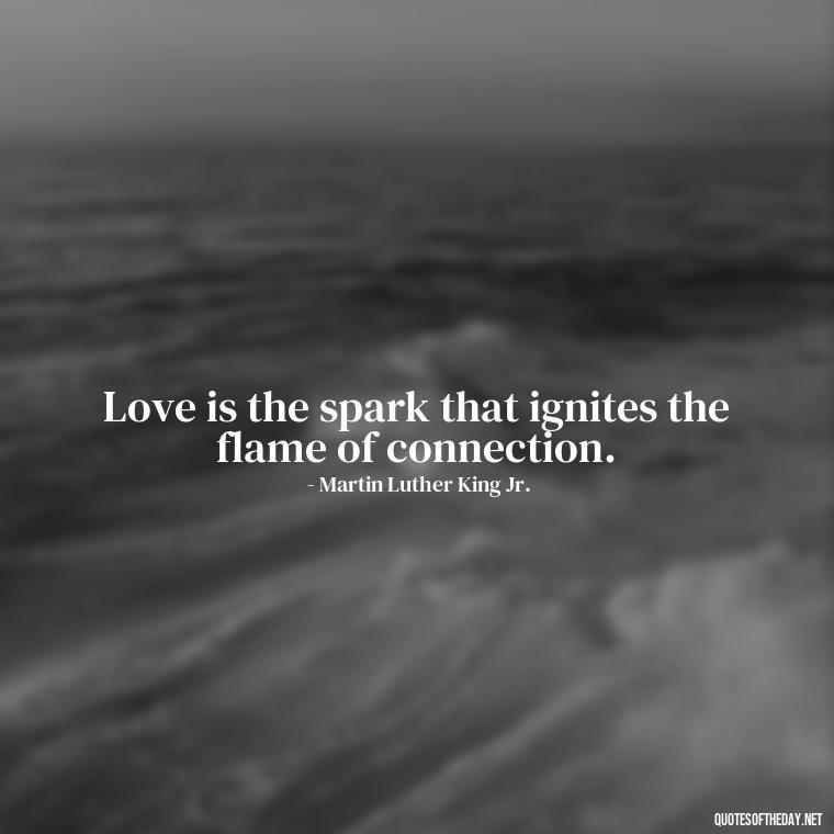 Love is the spark that ignites the flame of connection. - Love Quotes By Authors