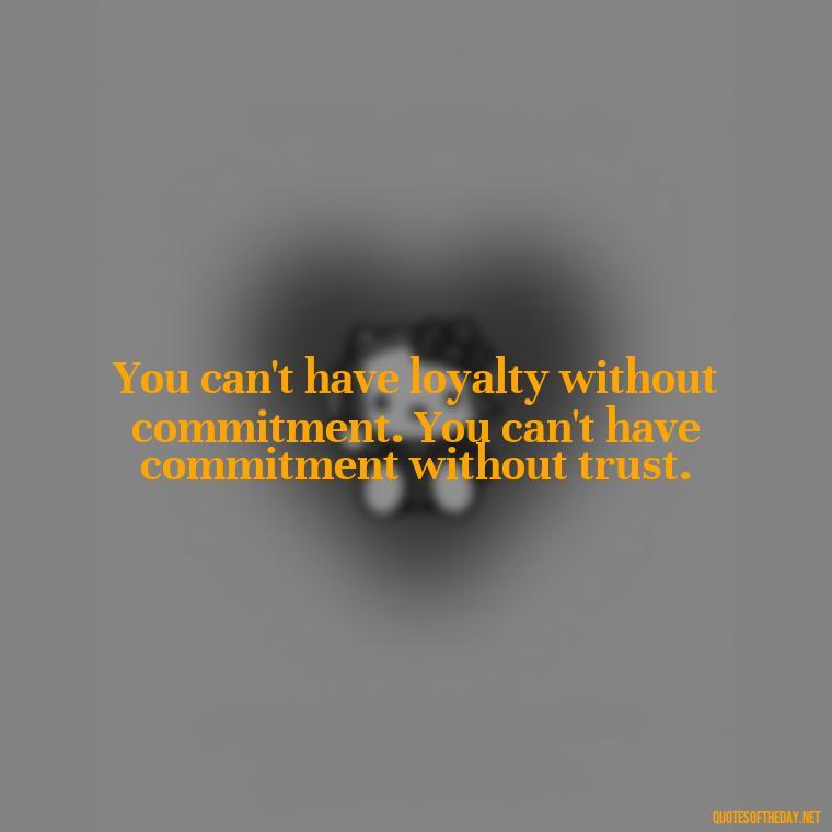 You can't have loyalty without commitment. You can't have commitment without trust. - Loyalty Gangster Love Quotes