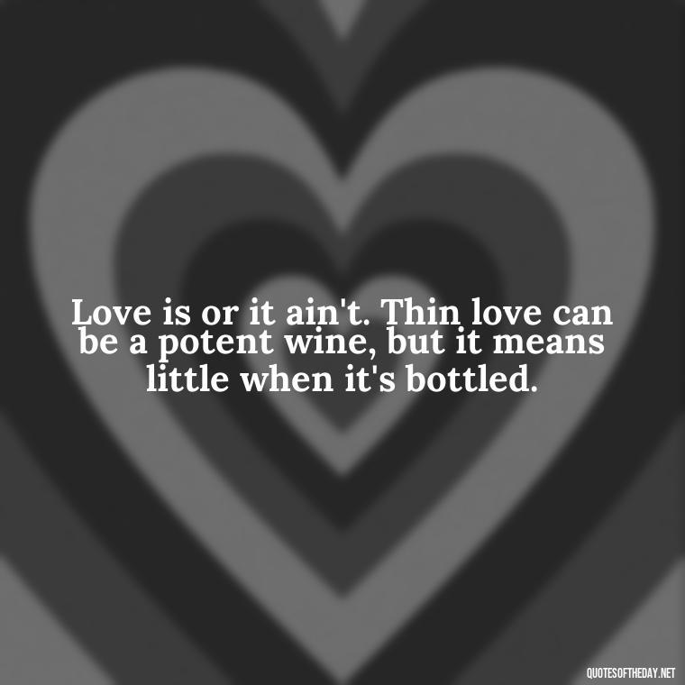 Love is or it ain't. Thin love can be a potent wine, but it means little when it's bottled. - John Green Love Quotes