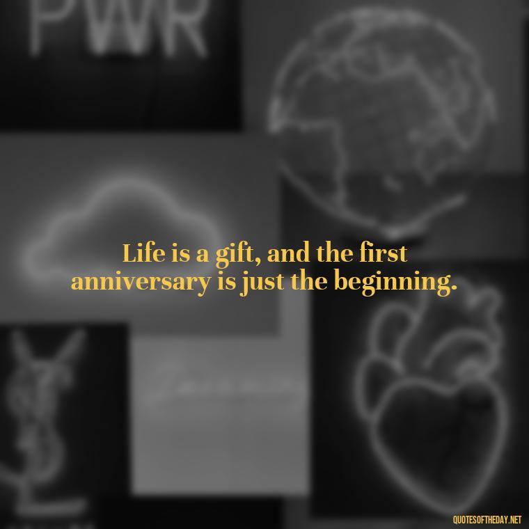 Life is a gift, and the first anniversary is just the beginning. - First Birthday After Death Of Loved One Quotes