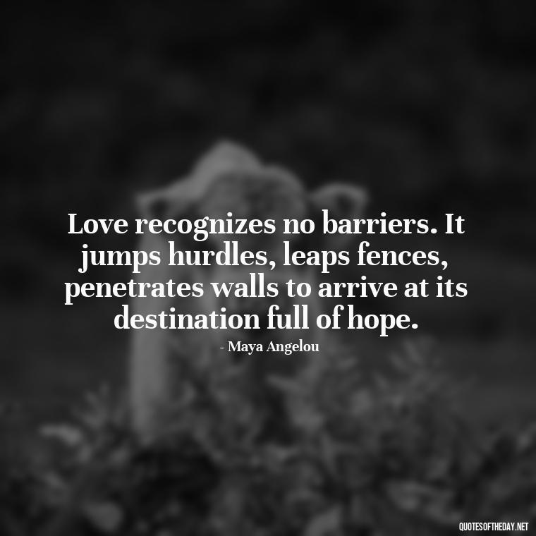 Love recognizes no barriers. It jumps hurdles, leaps fences, penetrates walls to arrive at its destination full of hope. - Quotes About Falling Out Of Love