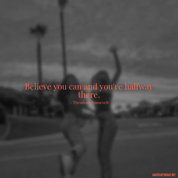 Believe you can and you're halfway there. - Short Reflection Quotes