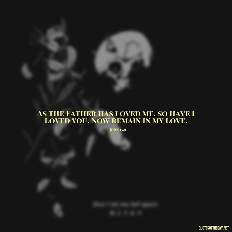 As the Father has loved me, so have I loved you. Now remain in my love. - Biblical Love Quotes For Her