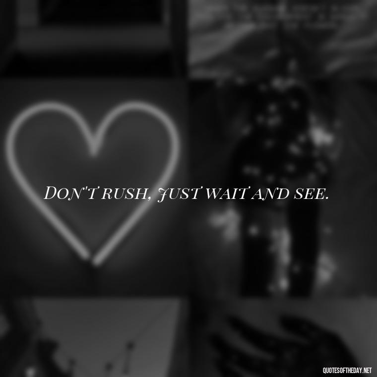 Don't rush, just wait and see. - Patience Quotes Short