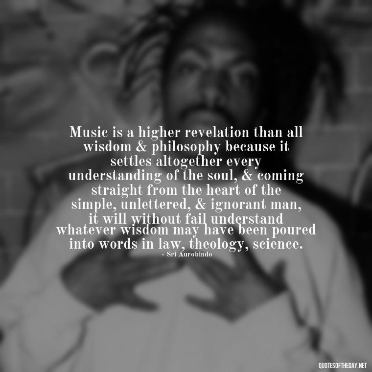 Music is a higher revelation than all wisdom & philosophy because it settles altogether every understanding of the soul, & coming straight from the heart of the simple, unlettered, & ignorant man, it will without fail understand whatever wisdom may have been poured into words in law, theology, science. - Quotes About Love And Music