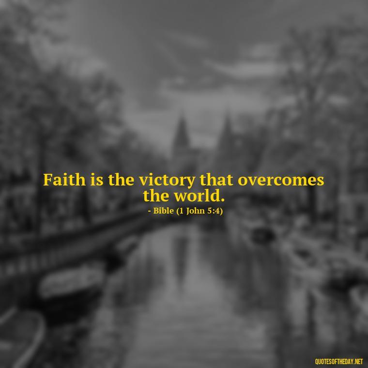 Faith is the victory that overcomes the world. - Quotes About Faith Hope And Love