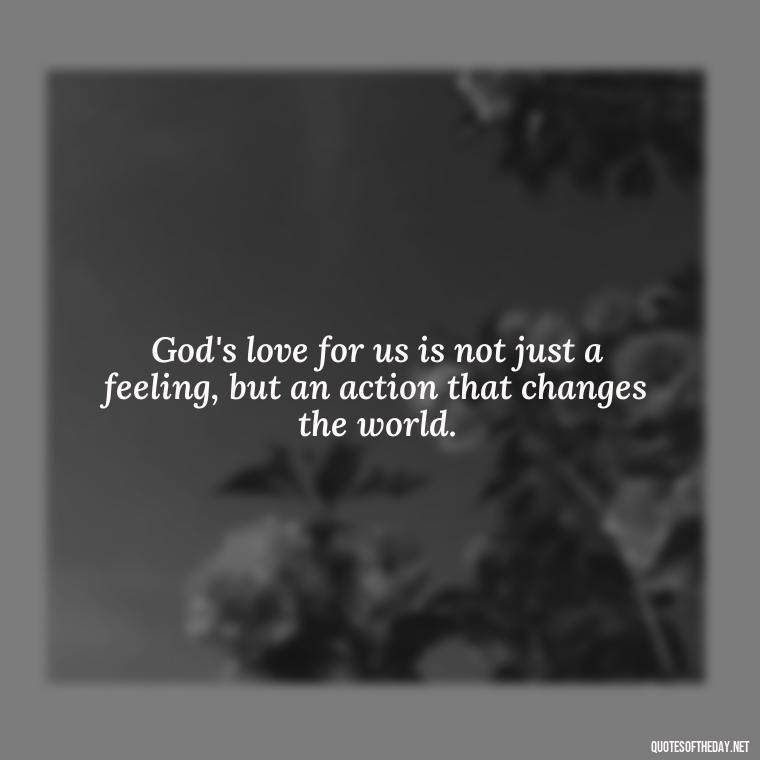 God's love for us is not just a feeling, but an action that changes the world. - God Quotes About Love Relationships