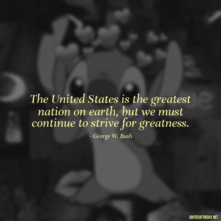 The United States is the greatest nation on earth, but we must continue to strive for greatness. - Patriotic Short Quotes